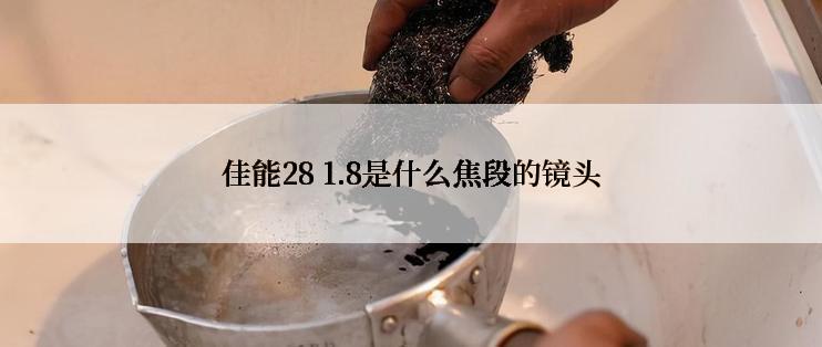 佳能28 1.8是什么焦段的镜头