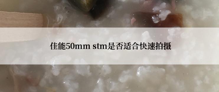  佳能50mm stm是否适合快速拍摄