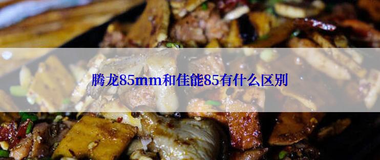 腾龙85mm和佳能85有什么区别