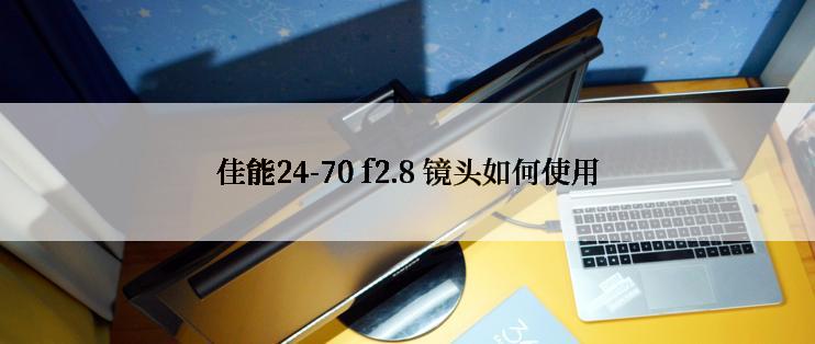 佳能24-70 f2.8 镜头如何使用