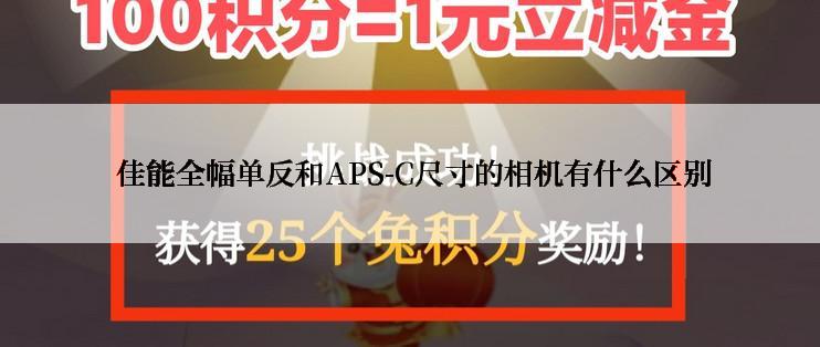  佳能全幅单反和APS-C尺寸的相机有什么区别