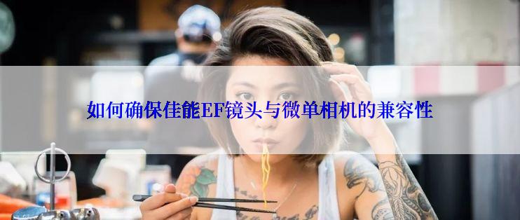 如何确保佳能EF镜头与微单相机的兼容性