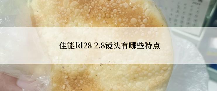  佳能fd28 2.8镜头有哪些特点