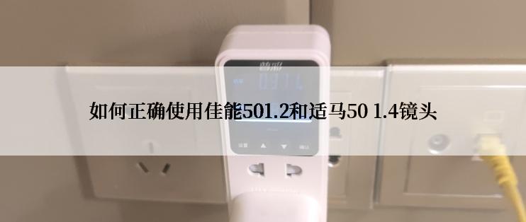 如何正确使用佳能501.2和适马50 1.4镜头