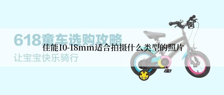  佳能10-18mm适合拍摄什么类型的照片