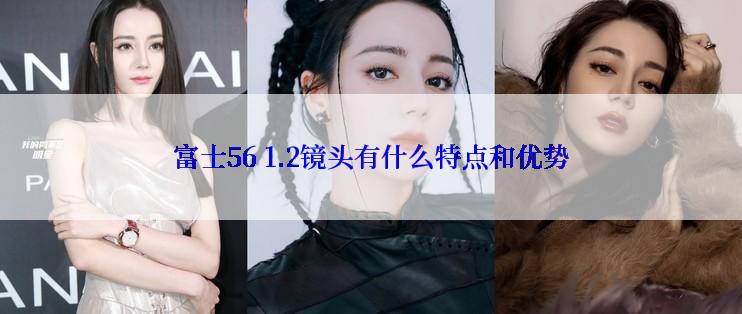 富士56 1.2镜头有什么特点和优势