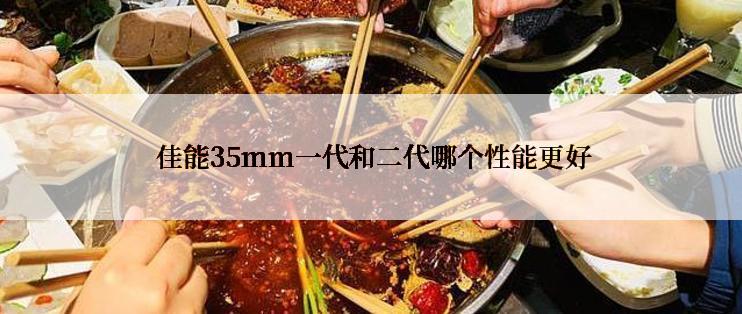  佳能35mm一代和二代哪个性能更好