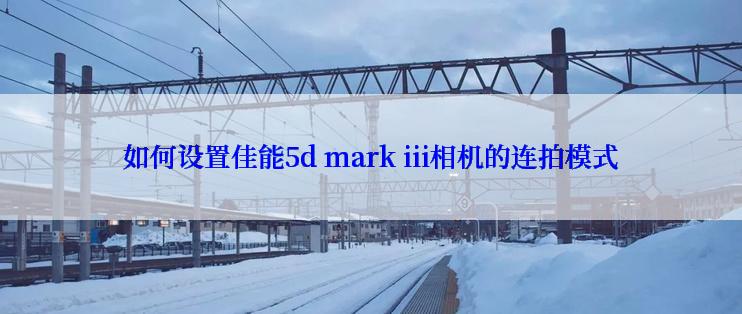 如何设置佳能5d mark iii相机的连拍模式