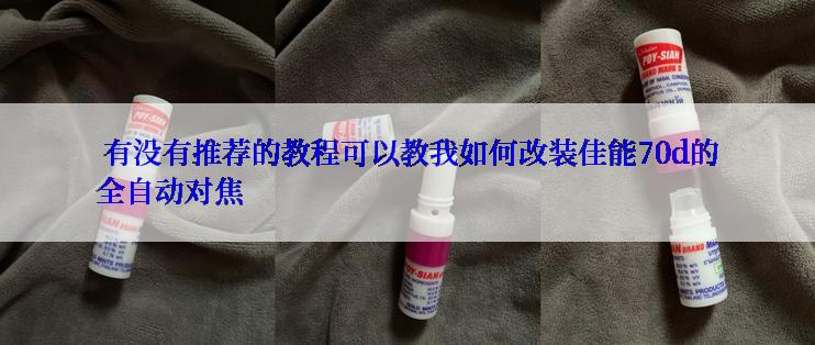  有没有推荐的教程可以教我如何改装佳能70d的全自动对焦