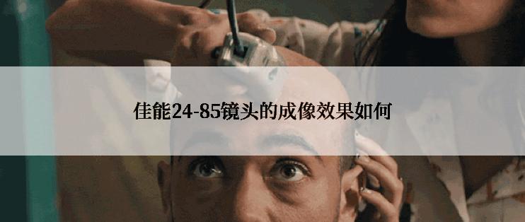 佳能24-85镜头的成像效果如何