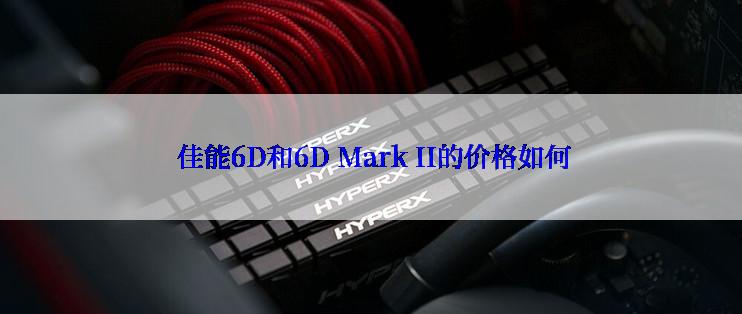  佳能6D和6D Mark II的价格如何