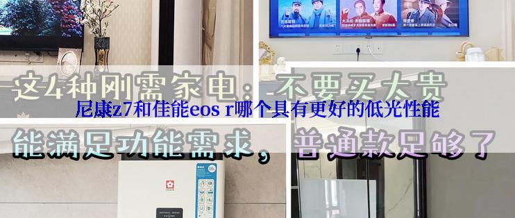 尼康z7和佳能eos r哪个具有更好的低光性能