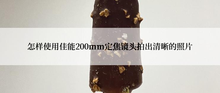 怎样使用佳能200mm定焦镜头拍出清晰的照片