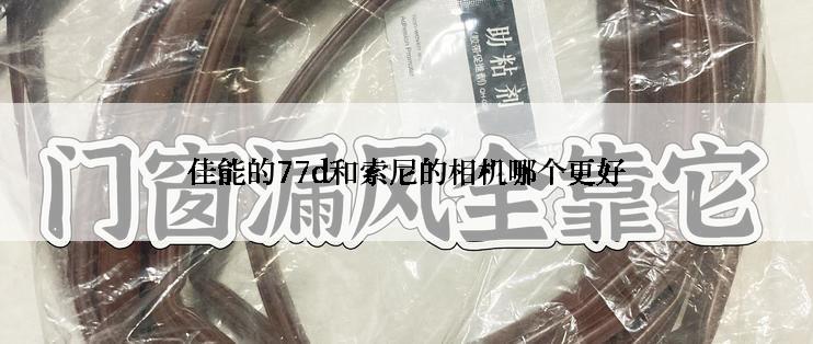 佳能的77d和索尼的相机哪个更好