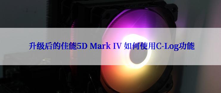  升级后的佳能5D Mark IV 如何使用C-Log功能