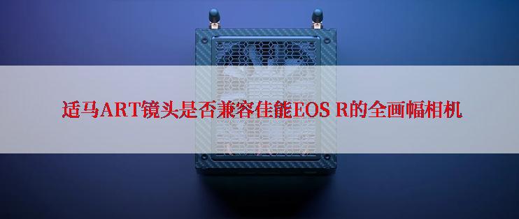  适马ART镜头是否兼容佳能EOS R的全画幅相机