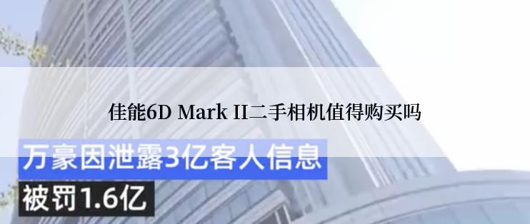 佳能6D Mark II二手相机值得购买吗