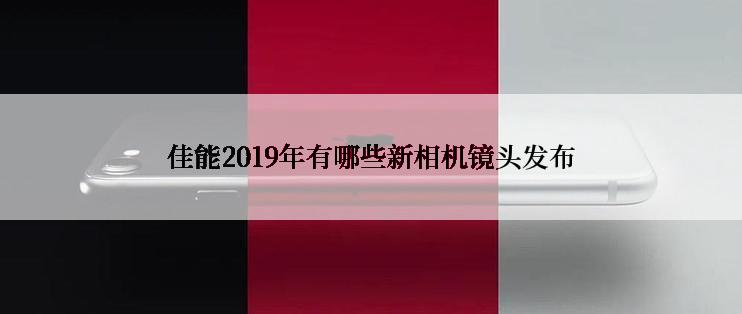 佳能2019年有哪些新相机镜头发布