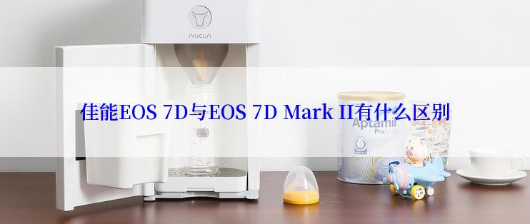 佳能EOS 7D与EOS 7D Mark II有什么区别