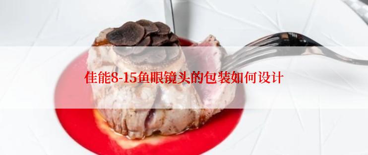 佳能8-15鱼眼镜头的包装如何设计