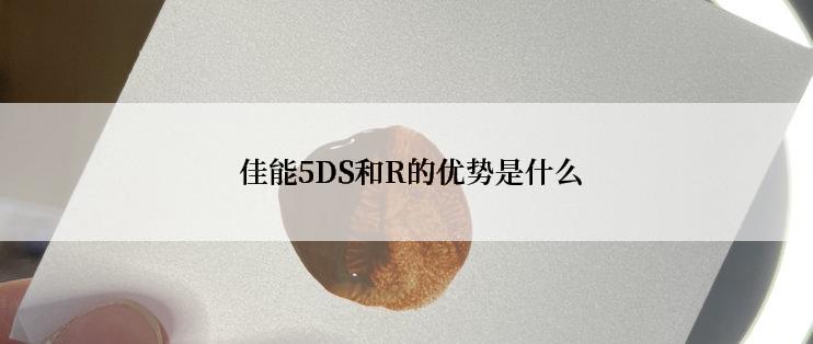  佳能5DS和R的优势是什么