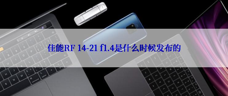 佳能RF 14-21 f1.4是什么时候发布的