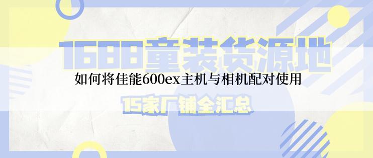  如何将佳能600ex主机与相机配对使用