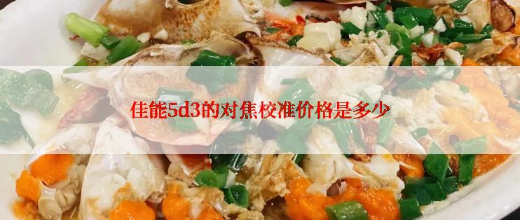 佳能5d3的对焦校准价格是多少