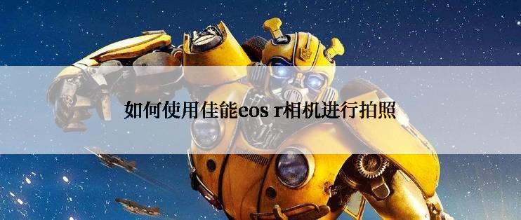 如何使用佳能eos r相机进行拍照