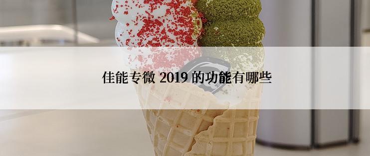  佳能专微 2019 的功能有哪些