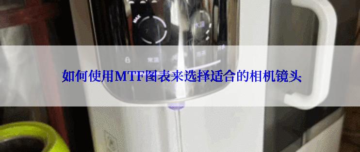  如何使用MTF图表来选择适合的相机镜头