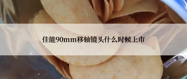 佳能90mm移轴镜头什么时候上市