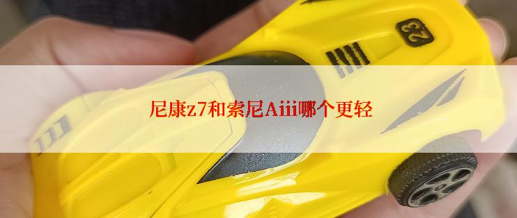  尼康z7和索尼Aiii哪个更轻