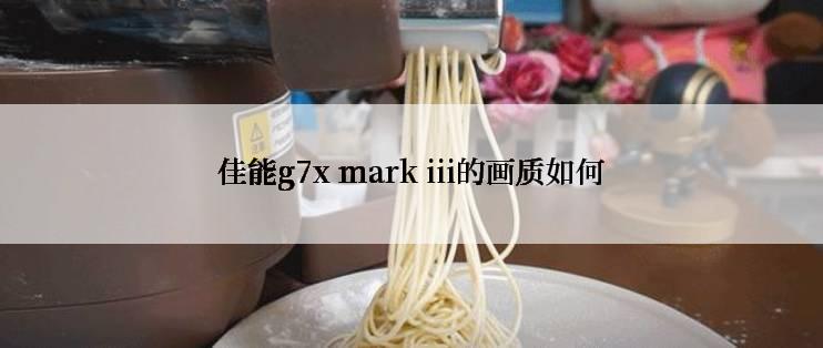 佳能g7x mark iii的画质如何