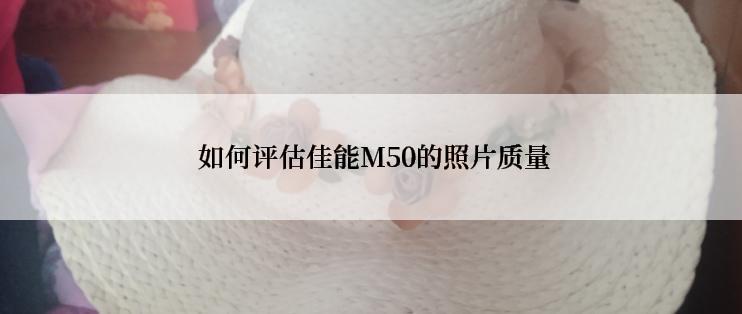  如何评估佳能M50的照片质量