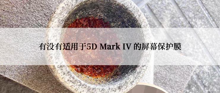 有没有适用于5D Mark IV 的屏幕保护膜