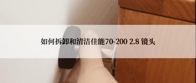 如何拆卸和清洁佳能70-200 2.8 镜头