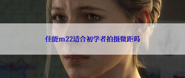 佳能m22适合初学者拍摄微距吗