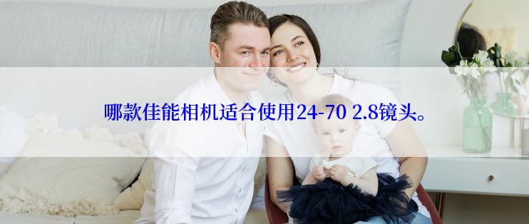 哪款佳能相机适合使用24-70 2.8镜头。