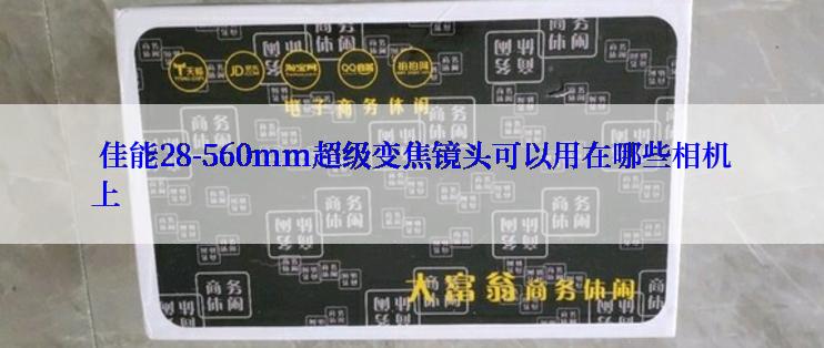  佳能28-560mm超级变焦镜头可以用在哪些相机上