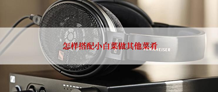  怎样搭配小白菜做其他菜肴