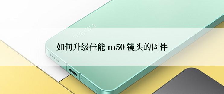 如何升级佳能 m50 镜头的固件