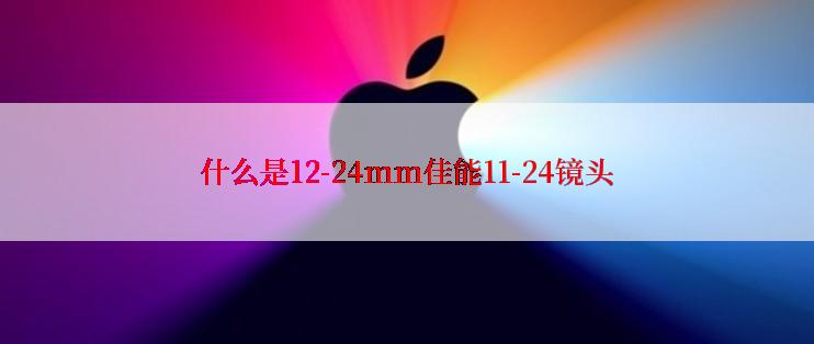 什么是12-24mm佳能11-24镜头