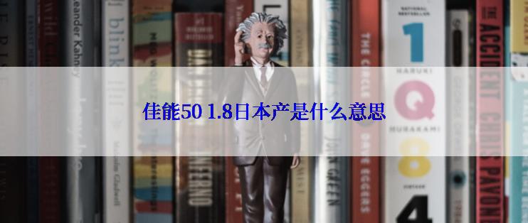 佳能50 1.8日本产是什么意思