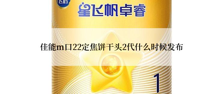 佳能m口22定焦饼干头2代什么时候发布