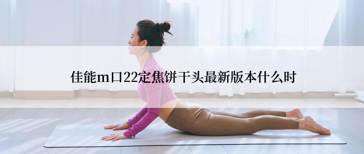  佳能m口22定焦饼干头最新版本什么时