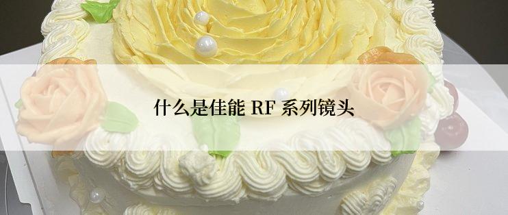 什么是佳能 RF 系列镜头