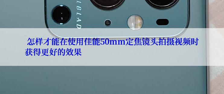  怎样才能在使用佳能50mm定焦镜头拍摄视频时获得更好的效果