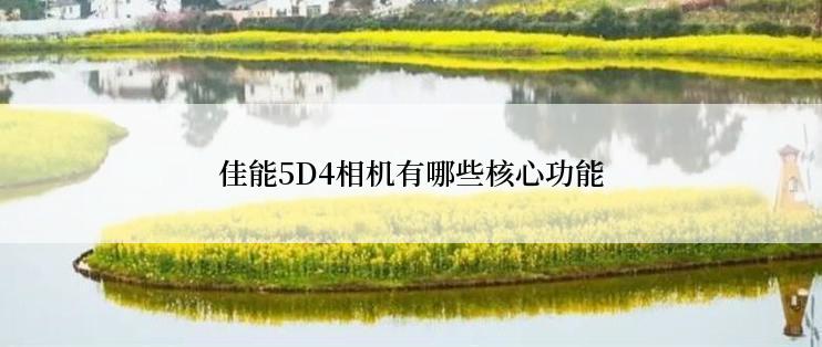 佳能5D4相机有哪些核心功能