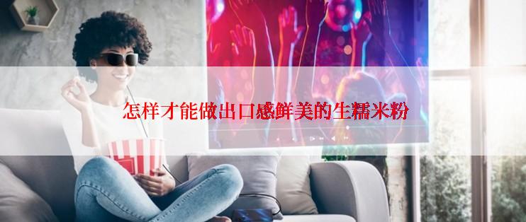  怎样才能做出口感鲜美的生糯米粉